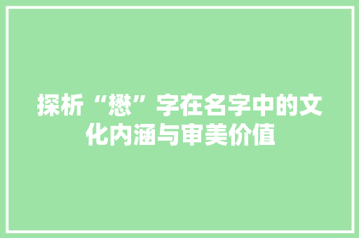 探析“懋”字在名字中的文化内涵与审美价值 项目管理范文