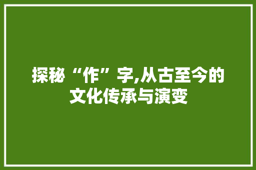 探秘“作”字,从古至今的文化传承与演变