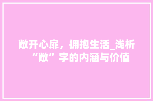 敞开心扉，拥抱生活_浅析“敞”字的内涵与价值