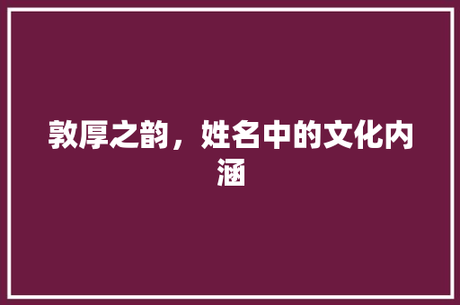 敦厚之韵，姓名中的文化内涵