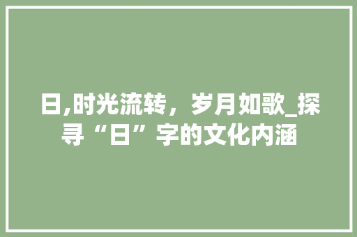 日,时光流转，岁月如歌_探寻“日”字的文化内涵
