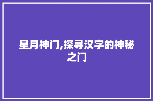 星月神门,探寻汉字的神秘之门