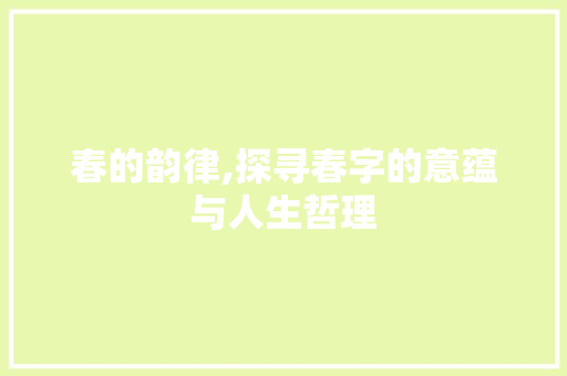 春的韵律,探寻春字的意蕴与人生哲理