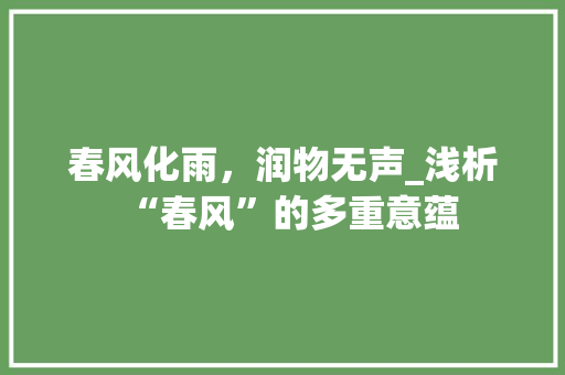 春风化雨，润物无声_浅析“春风”的多重意蕴 合同协议范文