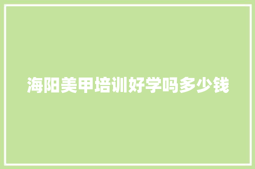 海阳美甲培训好学吗多少钱