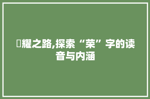 栄耀之路,探索“荣”字的读音与内涵