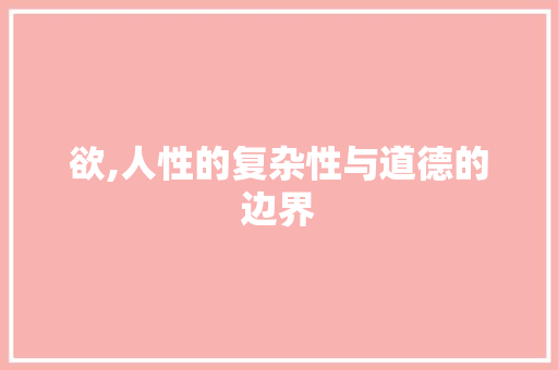 欲,人性的复杂性与道德的边界 职场应用