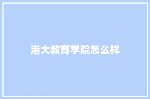 港大教育学院怎么样 职场应用