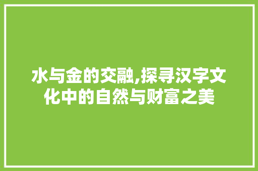 水与金的交融,探寻汉字文化中的自然与财富之美
