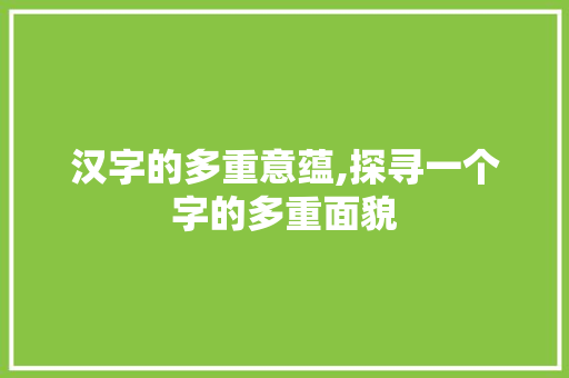 汉字的多重意蕴,探寻一个字的多重面貌