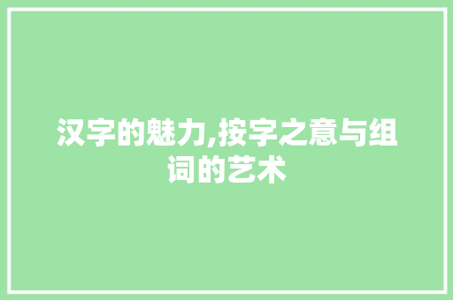 汉字的魅力,按字之意与组词的艺术