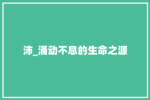 沛_涌动不息的生命之源