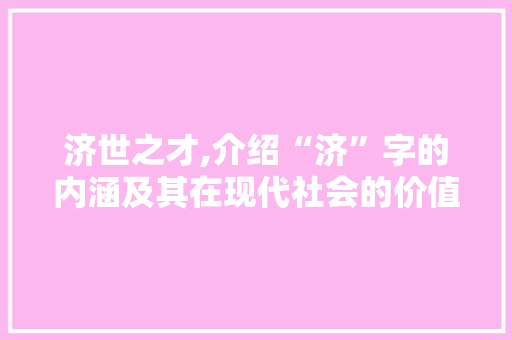 济世之才,介绍“济”字的内涵及其在现代社会的价值 词句相关