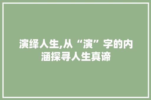 演绎人生,从“演”字的内涵探寻人生真谛