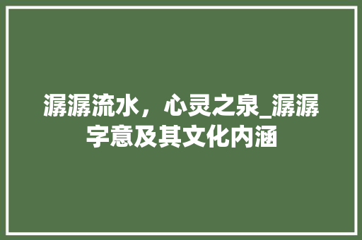 潺潺流水，心灵之泉_潺潺字意及其文化内涵