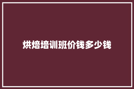 烘焙培训班价钱多少钱
