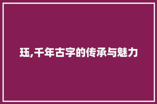 珏,千年古字的传承与魅力