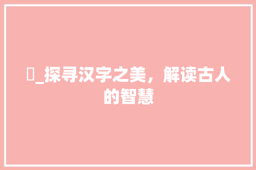 琌_探寻汉字之美，解读古人的智慧