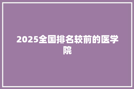 2025全国排名较前的医学院