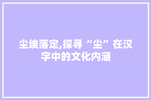 尘埃落定,探寻“尘”在汉字中的文化内涵
