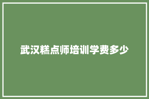 武汉糕点师培训学费多少 科技报告范文