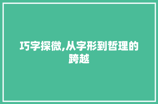 巧字探微,从字形到哲理的跨越