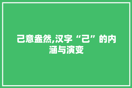 己意盎然,汉字“己”的内涵与演变