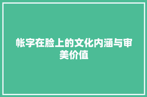 帐字在脸上的文化内涵与审美价值 科技报告范文
