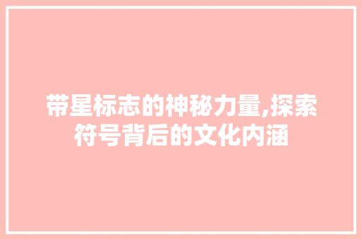 带星标志的神秘力量,探索符号背后的文化内涵 诗句鉴赏