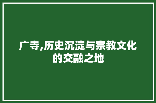 广寺,历史沉淀与宗教文化的交融之地 诗句鉴赏