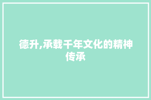 德升,承载千年文化的精神传承