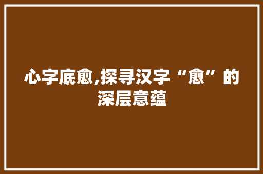 心字底愈,探寻汉字“愈”的深层意蕴