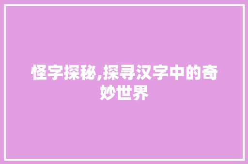 怪字探秘,探寻汉字中的奇妙世界