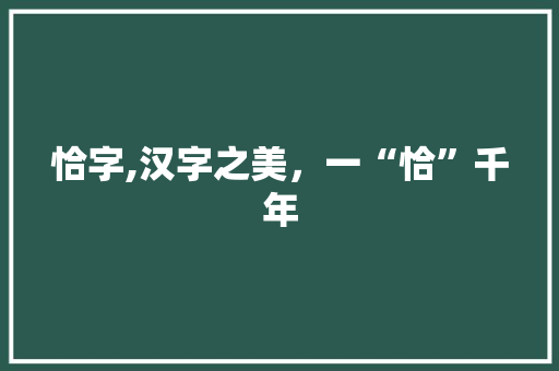 恰字,汉字之美，一“恰”千年 演讲稿范文