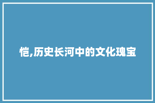 恺,历史长河中的文化瑰宝