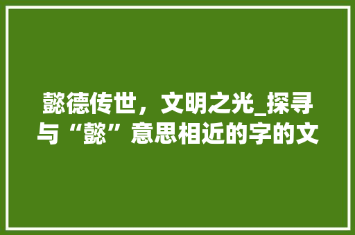 懿德传世，文明之光_探寻与“懿”意思相近的字的文化内涵