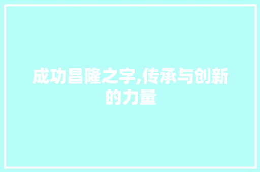 成功昌隆之字,传承与创新的力量
