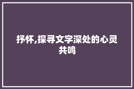 抒怀,探寻文字深处的心灵共鸣