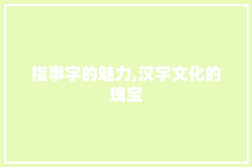 指事字的魅力,汉字文化的瑰宝 创作范文