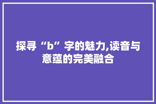 探寻“b”字的魅力,读音与意蕴的完美融合