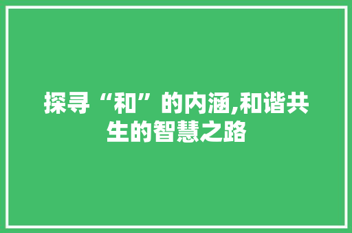 探寻“和”的内涵,和谐共生的智慧之路