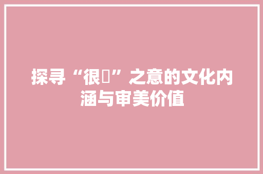 探寻“很凎”之意的文化内涵与审美价值