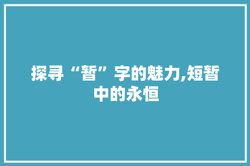 探寻“暂”字的魅力,短暂中的永恒 演讲稿范文