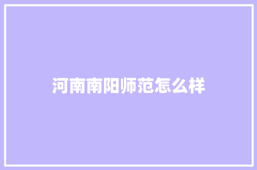 河南南阳师范怎么样