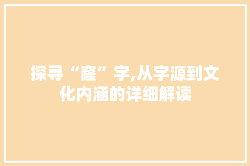 探寻“窿”字,从字源到文化内涵的详细解读
