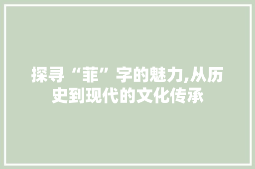 探寻“菲”字的魅力,从历史到现代的文化传承