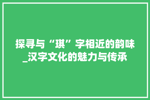探寻与“琪”字相近的韵味_汉字文化的魅力与传承