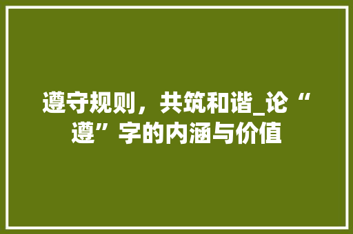 遵守规则，共筑和谐_论“遵”字的内涵与价值 科技报告范文