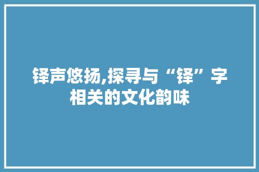 铎声悠扬,探寻与“铎”字相关的文化韵味