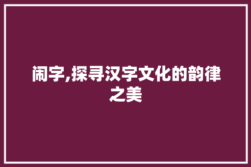闹字,探寻汉字文化的韵律之美 演讲稿范文